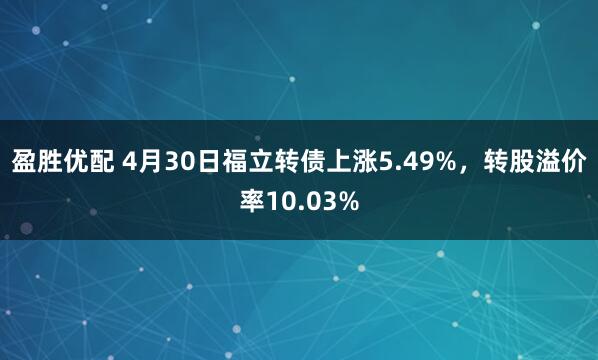 盈胜优配 4月30日福立转债上涨5.49%，转股溢价率10.03%