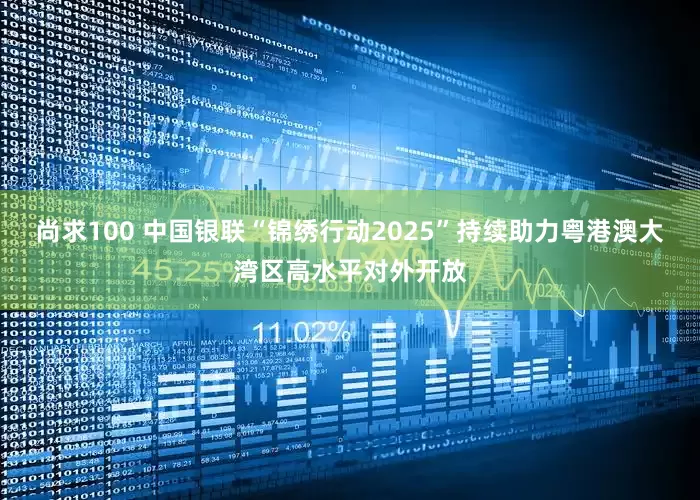 尚求100 中国银联“锦绣行动2025”持续助力粤港澳大湾区高水平对外开放