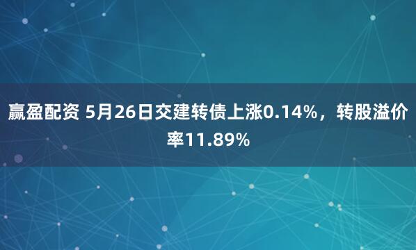 赢盈配资 5月26日交建转债上涨0.14%，转股溢价率11.89%