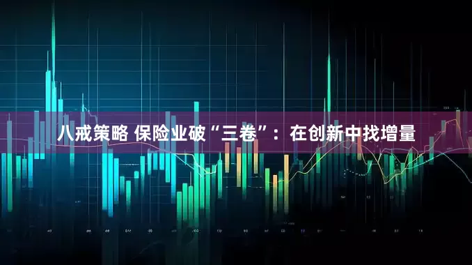八戒策略 保险业破“三卷”：在创新中找增量