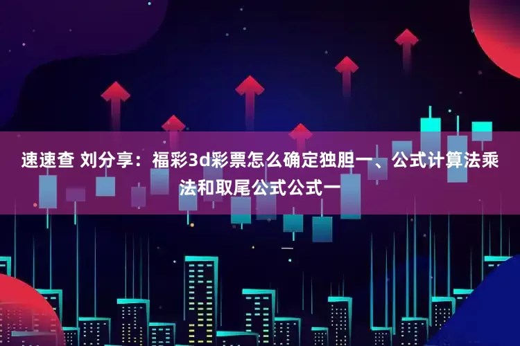 速速查 刘分享：福彩3d彩票怎么确定独胆一、公式计算法乘法和取尾公式公式一