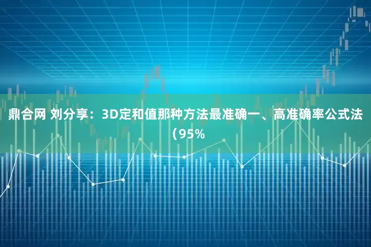 鼎合网 刘分享：3D定和值那种方法最准确一、高准确率公式法（95%