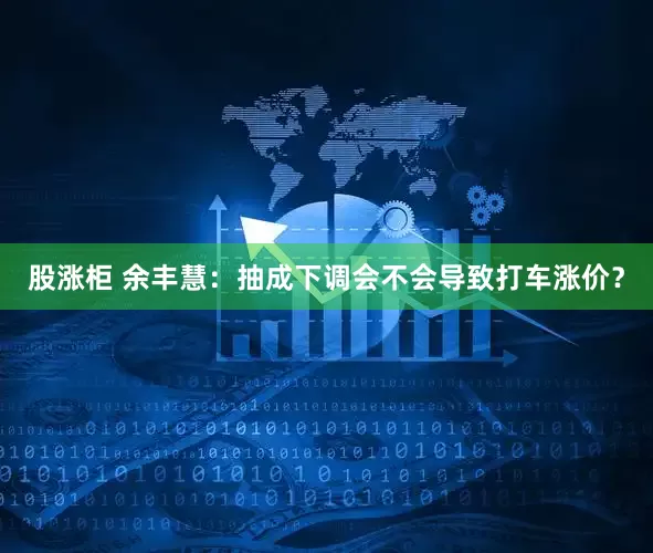 股涨柜 余丰慧：抽成下调会不会导致打车涨价？