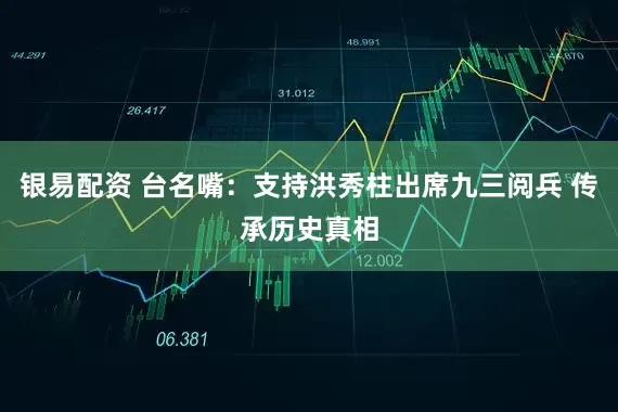 银易配资 台名嘴：支持洪秀柱出席九三阅兵 传承历史真相