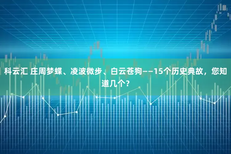 科云汇 庄周梦蝶、凌波微步、白云苍狗——15个历史典故，您知道几个？