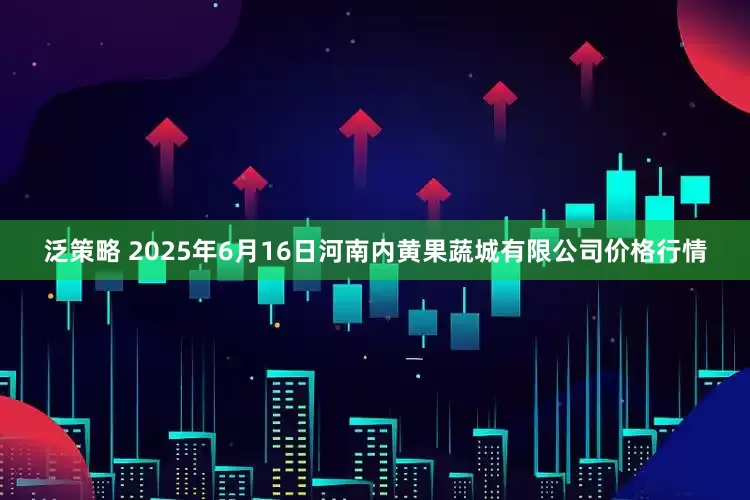 泛策略 2025年6月16日河南内黄果蔬城有限公司价格行情