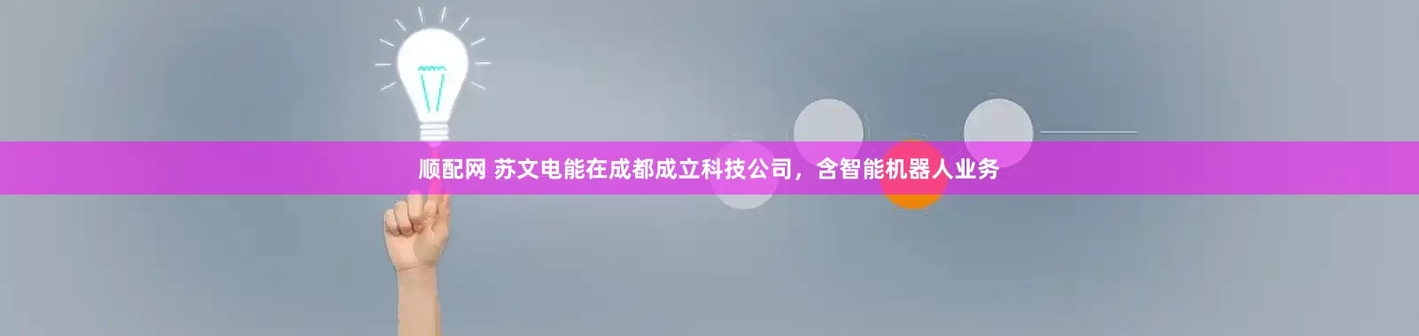 顺配网 苏文电能在成都成立科技公司，含智能机器人业务